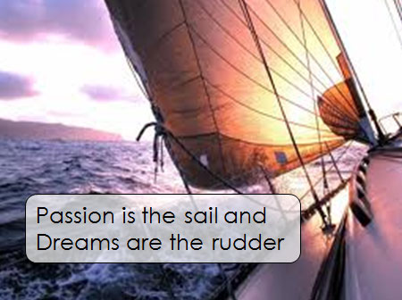 Passion is the sail and Dreams are the rudder